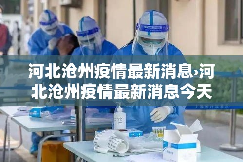 河北沧州疫情最新消息›河北沧州疫情最新消息今天 河北沧州疫情最新消息›河北沧州疫情最新消息今天