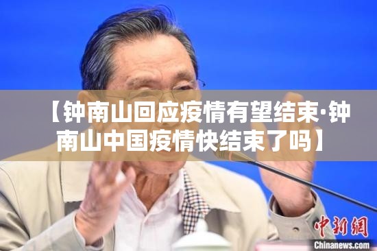 【钟南山回应疫情有望结束·钟南山中国疫情快结束了吗】 【钟南山回应疫情有望结束·钟南山中国疫情快结束了吗】