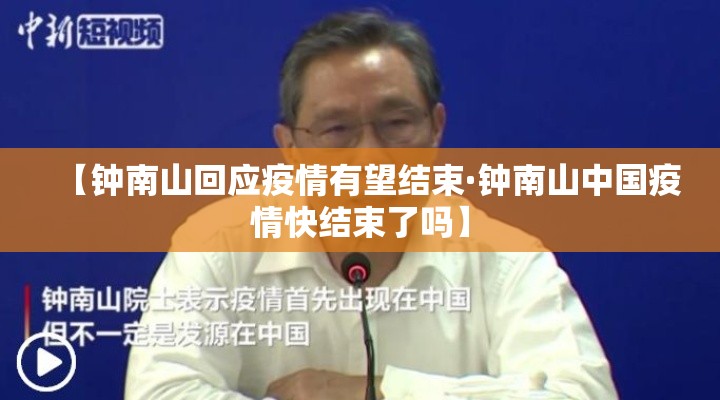 【钟南山回应疫情有望结束·钟南山中国疫情快结束了吗】 【钟南山回应疫情有望结束·钟南山中国疫情快结束了吗】