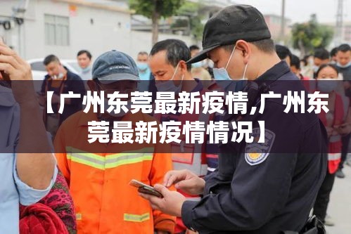 【广州东莞最新疫情,广州东莞最新疫情情况】 【广州东莞最新疫情,广州东莞最新疫情情况】