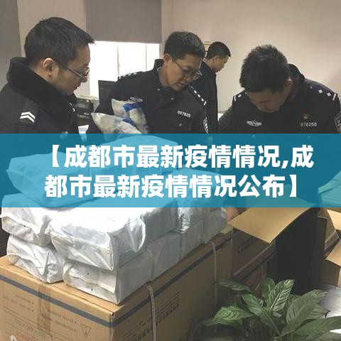 【成都市最新疫情情况,成都市最新疫情情况公布】 【成都市最新疫情情况,成都市最新疫情情况公布】